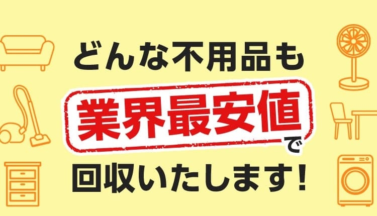 どんな不用品も業界最安値で回収いたします！